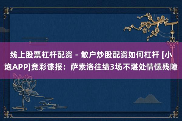 线上股票杠杆配资 - 散户炒股配资如何杠杆 [小炮APP]竞彩谍报：萨索洛往绩3场不堪处情愫残障